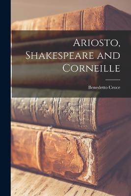 Ariosto, Shakespeare and Corneille - Croce Benedetto - cover