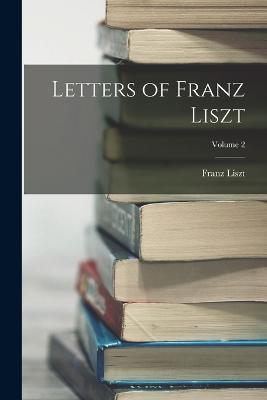 Letters of Franz Liszt; Volume 2 - Franz Liszt - cover