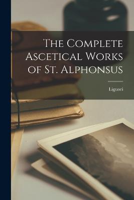 The Complete Ascetical Works of St. Alphonsus - Liguori - cover