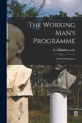 The Working Man's Programme: Arbeiter-Programm - Lassalle Ferdinand - cover