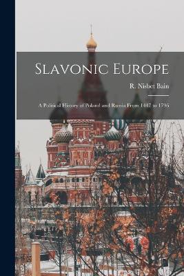 Slavonic Europe: A Political History of Poland and Russia From 1447 to 1796 - Robert Nisbet Bain - cover