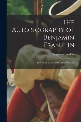 The Autobiography of Benjamin Franklin; The Unmutilated and Correct Version; - Franklin Benjamin - cover