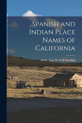 Spanish and Indian Place Names of California - Nellie Van De Grift Sanchez - cover