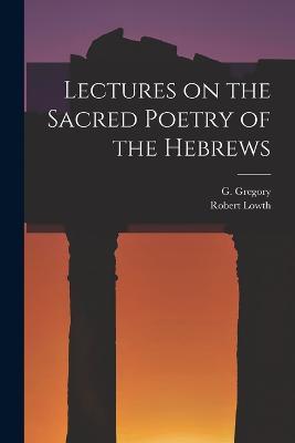 Lectures on the Sacred Poetry of the Hebrews - G Gregory,Robert Lowth - cover