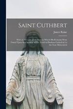 Saint Cuthbert: With an Account of the State in Which His Remains Were Found Upon the Opening of His Tomb in Durham Cathedral, in the Year Mdcccxxvii