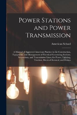 Power Stations and Power Transmission: A Manual of Approved American Practice in the Construction, Equipment, and Management of Electrical Generating Stations, Substations, and Transmission Lines, for Power, Lighting, Traction, Electro-Chemical, and Domes - cover