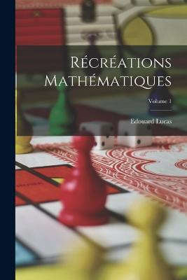 Récréations Mathématiques; Volume 1 - Edouard Lucas - cover