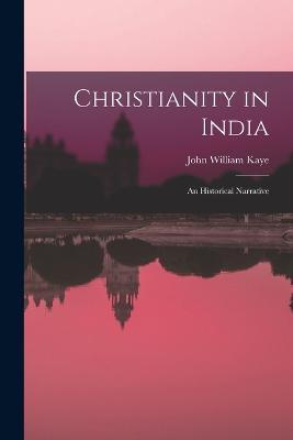 Christianity in India: An Historical Narrative - John William Kaye - cover