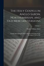 The Holy Gospels in Anglo-Saxon, Northumbrian, and Old Mercian Versions: Synoptically Arranged, With Collations Exhibiting All the Readings of All the Mss; Volume 3