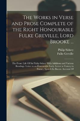 The Works in Verse and Prose Complete of the Right Honourable Fulke Greville, Lord Brooke ...: The Prose: Life Of Sir Philip Sidney With Additions and Various Readings. Letter to an Honourable Lady. Letter to Varney in France. Speech for Bacon. Account Of - Philip Sidney,Fulke Greville - cover