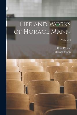 Life and Works of Horace Mann; Volume 3 - Horace Mann,Felix Pecant - cover