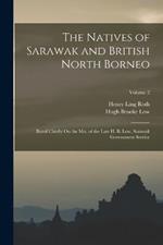 The Natives of Sarawak and British North Borneo: Based Chiefly On the Mss. of the Late H. B. Low, Sarawak Government Service; Volume 2