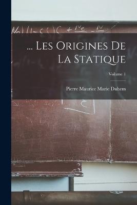 ... Les Origines De La Statique; Volume 1 - Pierre Maurice Marie Duhem - cover