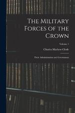 The Military Forces of the Crown: Their Administration and Government; Volume 1