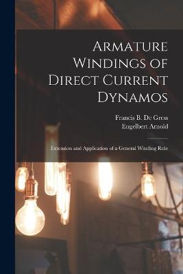 Armature Windings of Direct Current Dynamos: Extension and Application of a General Winding Rule - Engelbert Arnold,Francis B De Gress - cover