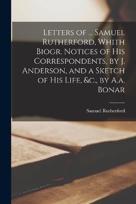 Letters of ... Samuel Rutherford, Whith Biogr. Notices of His Correspondents, by J. Anderson, and a Sketch of His Life, &c., by A.a. Bonar - Samuel Rutherford - cover