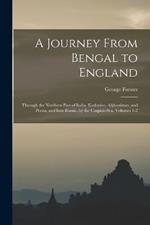 A Journey From Bengal to England: Through the Northern Part of India, Kashmire, Afghanistan, and Persia, and Into Russia, by the Caspian-Sea, Volumes 1-2