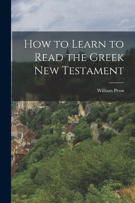 How to Learn to Read the Greek New Testament - William Penn - cover