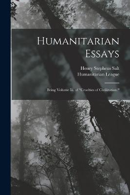 Humanitarian Essays: Being Volume Iii. of Cruelties of Civilization. - Henry Stephens Salt - cover