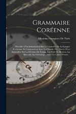 Grammaire Coreenne: Precedee D'un Introduction Sur Le Caractere De La Langue Coreenne, Sa Comparaison Avec Le Chinois, Etc., Suivie D'un Appendice Sur La Division Du Temps, Les Poids Et Mesures, La Boussole, La Genealogie, Avec Un Cours D'exerc...