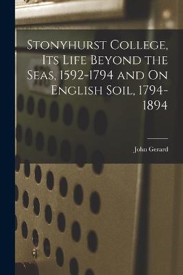 Stonyhurst College, Its Life Beyond the Seas, 1592-1794 and On English Soil, 1794-1894 - John Gerard - cover
