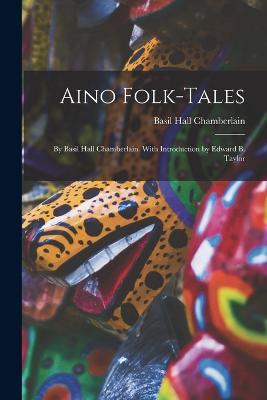 Aino Folk-Tales: By Basil Hall Chamberlain. With Introduction by Edward B. Taylor - Basil Hall Chamberlain - cover