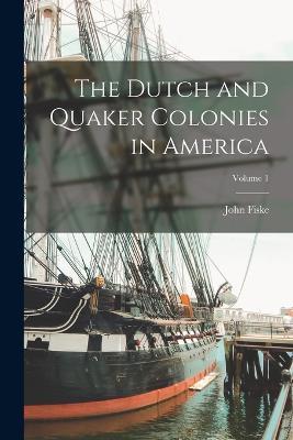 The Dutch and Quaker Colonies in America; Volume 1 - John Fiske - cover