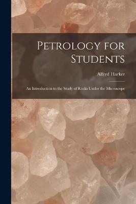 Petrology for Students: An Introduction to the Study of Rocks Under the Microscope - Alfred Harker - cover