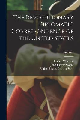 The Revolutionary Diplomatic Correspondence of the United States; Volume 1 - John Bassett Moore,Francis Wharton - cover