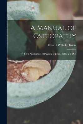 A Manual of Osteopathy: With the Application of Physical Culture, Baths and Diet - Eduard Wilhelm Goetz - cover