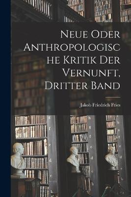 Neue oder anthropologische Kritik der Vernunft, Dritter Band - Jakob Friedrich Fries - cover