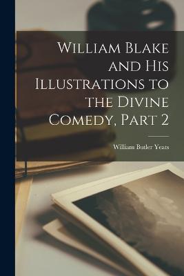 William Blake and His Illustrations to the Divine Comedy, Part 2 - William Butler Yeats - cover