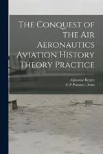 The Conquest of the Air Aeronautics Aviation History Theory Practice