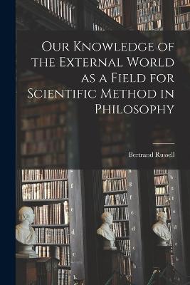 Our Knowledge of the External World as a Field for Scientific Method in Philosophy - Bertrand Russell - cover