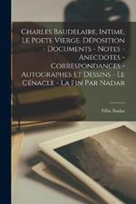 Charles Baudelaire, intime, le poete vierge. Deposition - documents - notes - anecdotes - correspondances - autographes et dessins - le cenacle - la fin par Nadar