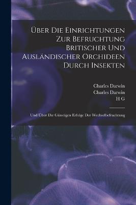 UEber die Einrichtungen zur Befruchtung Britischer und auslandischer Orchideen durch Insekten: Und uber die gunstigen Erfolge der Wechselbefruchtung - Charles Darwin,H G 1800-1862 Bronn - cover