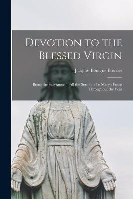 Devotion to the Blessed Virgin: Being the Substance of all the Sermons for Mary's Feasts Throughout the Year - Jacques Benigne Bossuet - cover