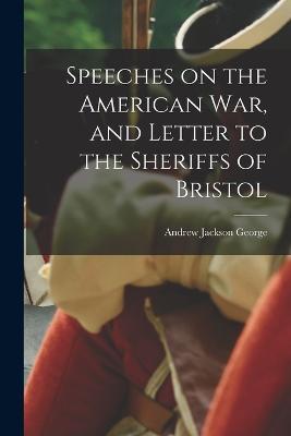 Speeches on the American war, and Letter to the Sheriffs of Bristol - Andrew Jackson George - cover