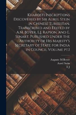 Kharosti Inscriptions Discovered by Sir Aurel Stein in Chinese Turkestan. Transcribed and Edited by A.M. Boyer, E.J. Rapson, and E. Senart. Published Under the Authority of His Majesty's Secretary of State for India in Council Volume pt.1 - Aurel Stein,E J 1861-1937 Rapson,E 1847-1928 Senart - cover