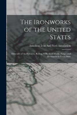 The Ironworks of the United States: Directory of the Furnaces, Rolling Mills, Steel Works, Forges and Bloomaries in Every State - cover