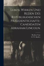 Leben, Wirken und Reden des Republikanischen Prasidentschafts-Candidaten Abraham Lincoln.