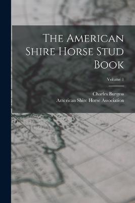 The American Shire Horse Stud Book; Volume 1 - Charles Burgess - cover