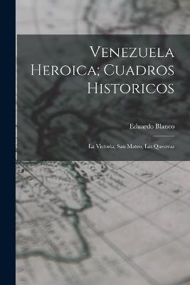 Venezuela Heroica; Cuadros Historicos: La Victoria; San Mateo, Las Queseras - Blanco Eduardo 1838-1912 - cover