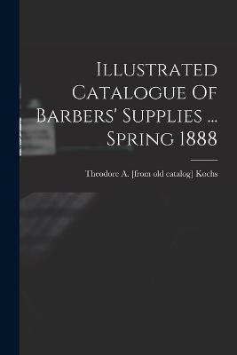 Illustrated Catalogue Of Barbers' Supplies ... Spring 1888 - cover