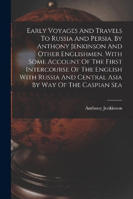 Early Voyages And Travels To Russia And Persia, By Anthony Jenkinson And Other Englishmen. With Some Account Of The First Intercourse Of The English With Russia And Central Asia By Way Of The Caspian Sea - Anthony Jenkinson - cover