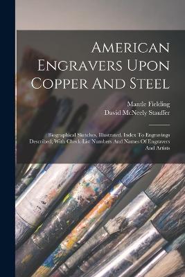 American Engravers Upon Copper And Steel: Biographical Sketches, Illustrated. Index To Engravings Described, With Check-list Numbers And Names Of Engravers And Artists - David McNeely Stauffer,Mantle Fielding - cover