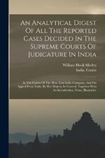 An Analytical Digest Of All The Reported Cases Decided In The Supreme Courts Of Judicature In India: In The Courts Of The Hon. East-india Company, And On Appeal From India, By Her Majesty In Council. Together With An Introduction, Notes, Illustrative