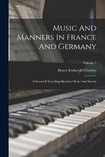 Music And Manners In France And Germany: A Series Of Travelling Sketches Of Art And Society; Volume 1