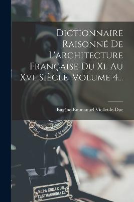Dictionnaire Raisonne De L'architecture Francaise Du Xi. Au Xvi. Siecle, Volume 4... - Eugene-Emmanuel Viollet-Le-Duc - cover