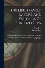 The Life, Travels, Labors, And Writings Of Lorenzo Dow: Including His Singular And Erratic Wanderings In Europe And America. To Which Is Added, His Chain Journey From Babylon To Jerusalem